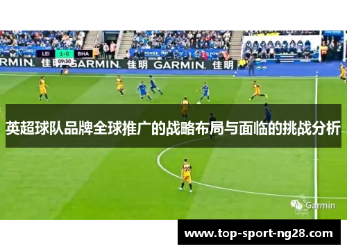 英超球队品牌全球推广的战略布局与面临的挑战分析