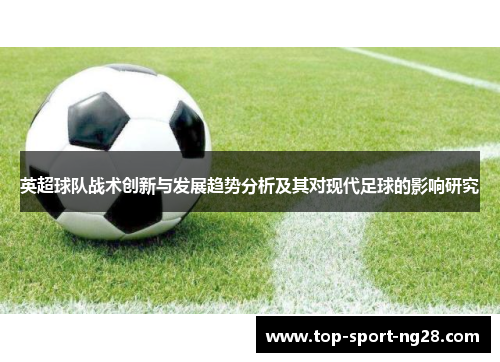 英超球队战术创新与发展趋势分析及其对现代足球的影响研究 英超球队战术创新与发展趋势分析及其对现代足球的影响研究