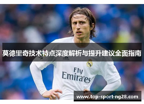 莫德里奇技术特点深度解析与提升建议全面指南 莫德里奇技术特点深度解析与提升建议全面指南