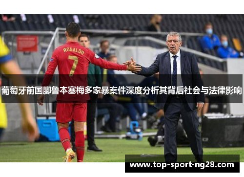 葡萄牙前国脚鲁本塞梅多家暴案件深度分析其背后社会与法律影响