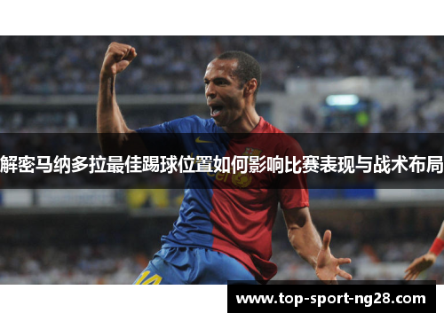 解密马纳多拉最佳踢球位置如何影响比赛表现与战术布局 解密马纳多拉最佳踢球位置如何影响比赛表现与战术布局
