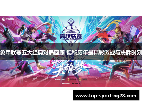 象甲联赛五大经典对局回顾 揭秘历年最精彩激战与决胜时刻 象甲联赛五大经典对局回顾 揭秘历年最精彩激战与决胜时刻