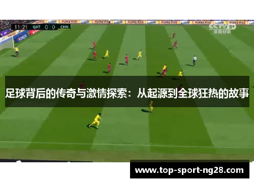 足球背后的传奇与激情探索:从起源到全球狂热的故事 足球背后的传奇与激情探索:从起源到全球狂热的故事