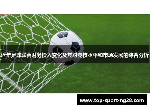 近年足球联赛财务投入变化及其对竞技水平和市场发展的综合分析 近年足球联赛财务投入变化及其对竞技水平和市场发展的综合分析