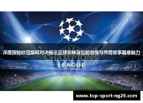 深度探秘欧冠巅峰对决揭示足球荣耀背后的激情与传奇故事篇章魅力 深度探秘欧冠巅峰对决揭示足球荣耀背后的激情与传奇故事篇章魅力