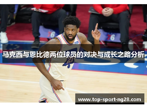 马克西与恩比德两位球员的对决与成长之路分析
