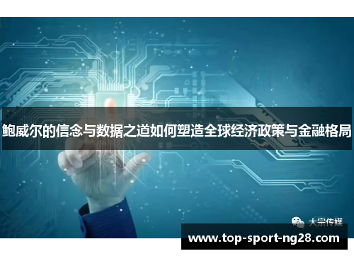 鲍威尔的信念与数据之道如何塑造全球经济政策与金融格局