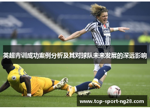 英超青训成功案例分析及其对球队未来发展的深远影响