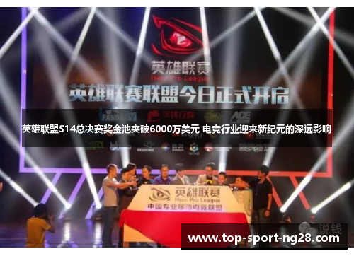 英雄联盟S14总决赛奖金池突破6000万美元 电竞行业迎来新纪元的深远影响 英雄联盟S14总决赛奖金池突破6000万美元 电竞行业迎来新纪元的深远影响