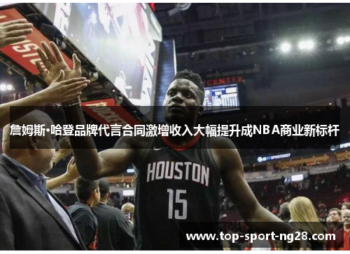 詹姆斯·哈登品牌代言合同激增收入大幅提升成NBA商业新标杆