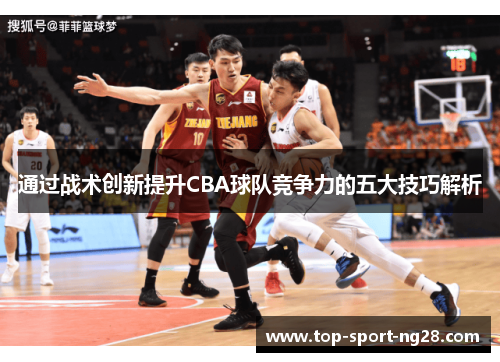通过战术创新提升CBA球队竞争力的五大技巧解析