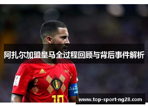 阿扎尔加盟皇马全过程回顾与背后事件解析
