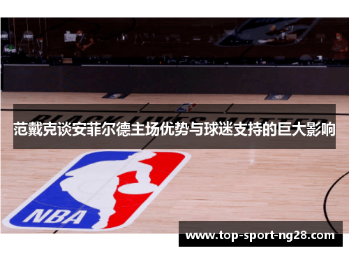 范戴克谈安菲尔德主场优势与球迷支持的巨大影响