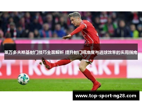 莱万多夫斯基射门技巧全面解析 提升射门精准度与进球效率的实用指南