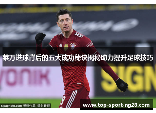 莱万进球背后的五大成功秘诀揭秘助力提升足球技巧