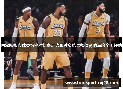 国家队核心球员伤停对比赛走势和胜负结果整体影响深度全面评估