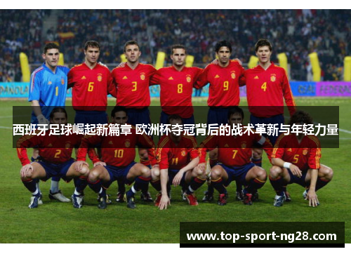 西班牙足球崛起新篇章 欧洲杯夺冠背后的战术革新与年轻力量