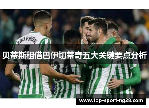 贝蒂斯租借巴伊切蒂奇五大关键要点分析