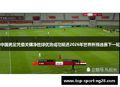 中国男足凭借关键净胜球优势成功挺进2026年世界杯预选赛下一轮 中国男足凭借关键净胜球优势成功挺进2026年世界杯预选赛下一轮