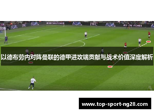 以德布劳内对阵曼联的德甲进攻端贡献与战术价值深度解析 以德布劳内对阵曼联的德甲进攻端贡献与战术价值深度解析
