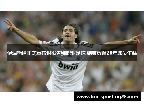 伊涅斯塔正式宣布退役告别职业足球 结束辉煌20年球员生涯