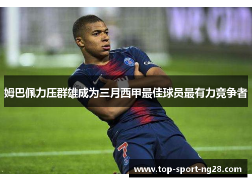 姆巴佩力压群雄成为三月西甲最佳球员最有力竞争者