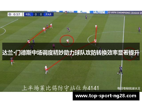 达兰·门德斯中场调度精妙助力球队攻防转换效率显著提升