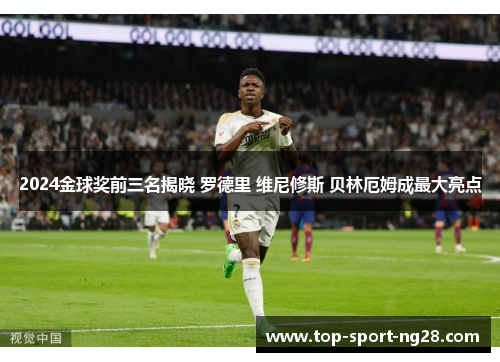 2024金球奖前三名揭晓 罗德里 维尼修斯 贝林厄姆成最大亮点 2024金球奖前三名揭晓 罗德里 维尼修斯 贝林厄姆成最大亮点